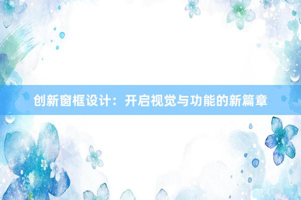 创新窗框设计：开启视觉与功能的新篇章