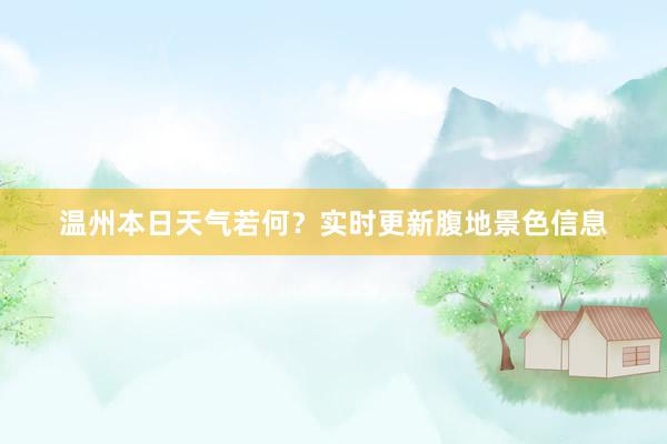 温州本日天气若何？实时更新腹地景色信息