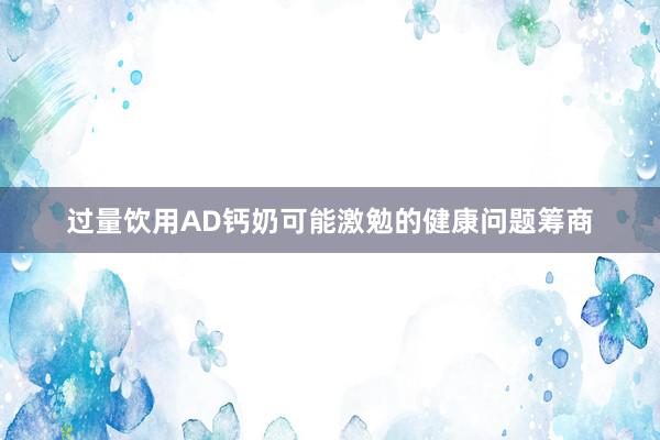 过量饮用AD钙奶可能激勉的健康问题筹商